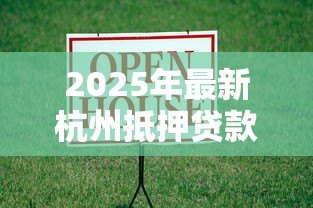 2025年最新杭州抵押贷款公司：杭州房产抵押贷款哪家机构靠谱