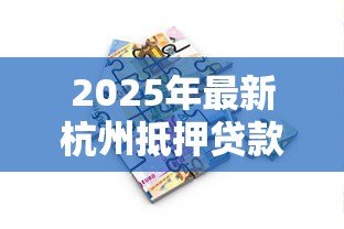 2025年最新杭州抵押贷款公司：杭州房产抵押贷款哪家机构靠谱