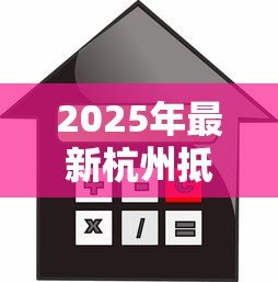2025年最新杭州抵押贷款利率：2025年杭州房产抵押贷最低利率多少