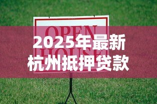 2025年最新杭州抵押贷款利率：2025年杭州房产抵押贷最低利率多少