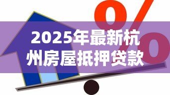 2025年最新杭州房屋抵押贷款：杭州房产如何办理抵押借款