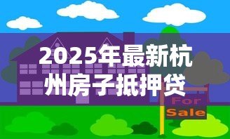 2025年最新杭州房子抵押贷款:杭州房产如何办理抵押借款 2025年最新杭州房子抵押贷款:杭州房产如何办理抵押借款