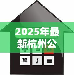 2025年最新杭州公积金贷款:杭州公积金贷款额度如何计算? 2025年最新杭州公积金贷款:杭州公积金贷款额度如何计算?