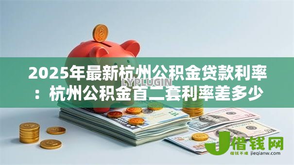2025年最新杭州公积金贷款利率：杭州公积金首二套利率差多少