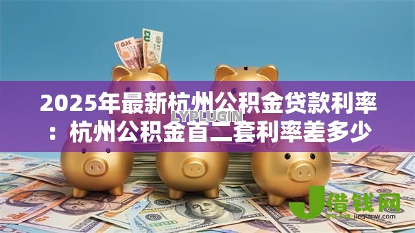 2025年最新杭州公积金贷款利率：杭州公积金首二套利率差多少