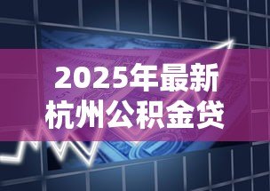 2025年最新杭州公积金贷款要求：杭州公积金贷款最新政策有哪些