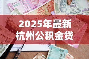 2025年最新杭州公积金贷款要求：杭州公积金贷款最新政策有哪些