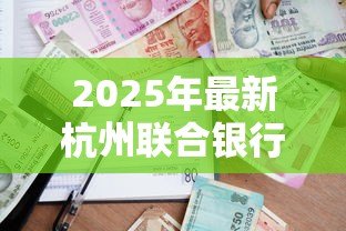 2025年最新杭州联合银行贷款利率:杭州联合银行最新贷款利率是多少 2025年最新杭州联合银行贷款利率:杭州联合银行最新贷款利率是多少