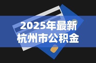 2025年最新杭州市公积金贷款额度怎么算:杭州公积金贷款额度如何计算? 2025年最新杭州市公积金贷款额度怎么算:杭州公积金贷款额度如何计算?