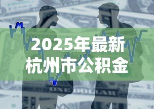 2025年最新杭州市公积金贷款政策：杭州公积金贷款最新条件有哪些