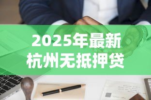 2025年最新杭州无抵押贷款：杭州如何申请无需担保的信贷服务