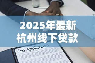 2025年最新杭州线下贷款:杭州实体借贷申请方法是什么 2025年最新杭州线下贷款:杭州实体借贷申请方法是什么