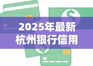 2025年最新杭州银行信用贷款:杭州银行个人信用贷如何申请 2025年最新杭州银行信用贷款:杭州银行个人信用贷如何申请