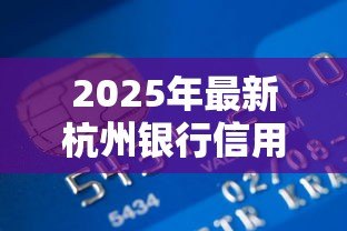 2025年最新杭州银行信用贷款:杭州银行个人信用贷如何申请 2025年最新杭州银行信用贷款:杭州银行个人信用贷如何申请
