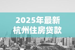 2025年最新杭州住房贷款利率：杭州最新房贷利率是多少？