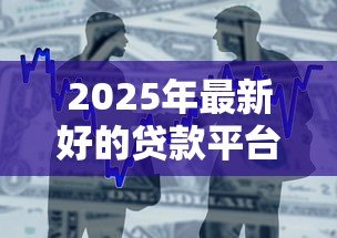 2025年最新好的贷款平台有哪些：2025年有哪些靠谱的借贷渠道