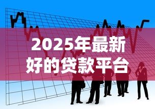 2025年最新好的贷款平台有哪些：2025年有哪些靠谱的借贷渠道