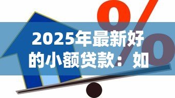2025年最新好的小额贷款:如何选择靠谱的小额借款渠道 2025年最新好的小额贷款:如何选择靠谱的小额借款渠道