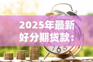 2025年最新好分期贷款:分期借款如何快速申请通过 2025年最新好分期贷款:分期借款如何快速申请通过