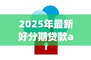2025年最新好分期贷款app下载:如何安全下载好分期借款软件 2025年最新好分期贷款app下载:如何安全下载好分期借款软件