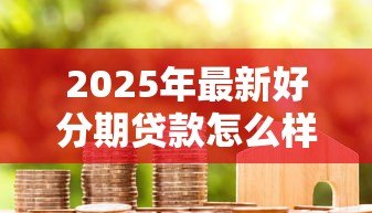 2025年最新好分期贷款怎么样:好分期借款靠谱吗?利息高不高 2025年最新好分期贷款怎么样:好分期借款靠谱吗?利息高不高