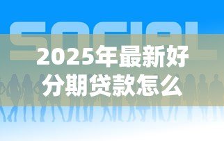 2025年最新好分期贷款怎么样可靠吗：好分期贷款平台是否安全合规