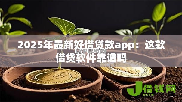 2025年最新好借贷款app：这款借贷软件靠谱吗