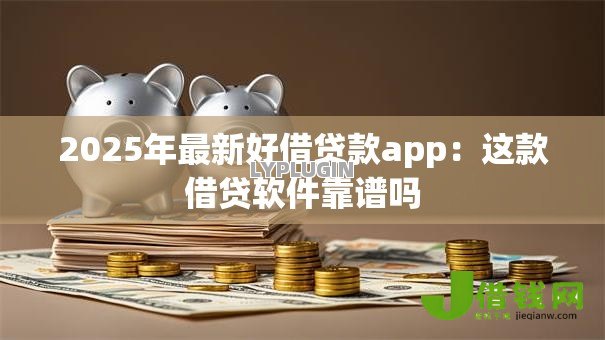 2025年最新好借贷款app：这款借贷软件靠谱吗