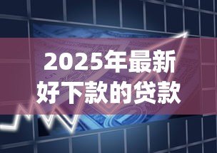 2025年最新好下款的贷款app：容易通过审核的借款平台有哪些