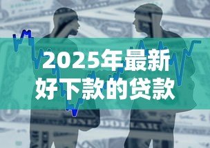 2025年最新好下款的贷款平台：哪些借贷渠道容易通过审核