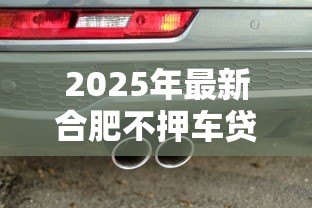 2025年最新合肥不押车贷款:合肥哪里有免押车辆贷款服务 2025年最新合肥不押车贷款:合肥哪里有免押车辆贷款服务