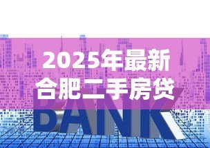 2025年最新合肥二手房贷款利率:合肥二手房贷款最新利率是多少 2025年最新合肥二手房贷款利率:合肥二手房贷款最新利率是多少