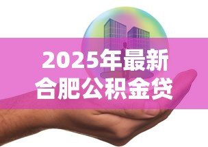2025年最新合肥公积金贷款：合肥商转公贷款最新政策有哪些