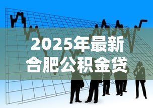 2025年最新合肥公积金贷款：合肥商转公贷款最新政策有哪些