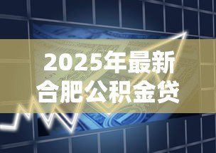 2025年最新合肥公积金贷款政策：合肥公积金贷款最新调整有哪些变化