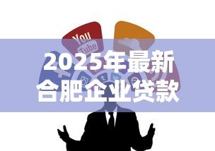 2025年最新合肥企业贷款:合肥企业融资渠道疑问探讨 2025年最新合肥企业贷款:合肥企业融资渠道疑问探讨
