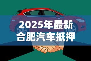 2025年最新合肥汽车抵押贷款:合肥车抵贷需要哪些条件? 2025年最新合肥汽车抵押贷款:合肥车抵贷需要哪些条件?