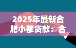 2025年最新合肥小额贷款:合肥哪里能快速申请小额资金 2025年最新合肥小额贷款:合肥哪里能快速申请小额资金