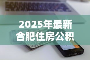 2025年最新合肥住房公积金贷款：合肥公积金贷款额度如何计算