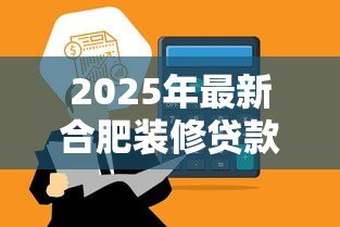 2025年最新合肥装修贷款:合肥家装资金怎么申请最划算 2025年最新合肥装修贷款:合肥家装资金怎么申请最划算