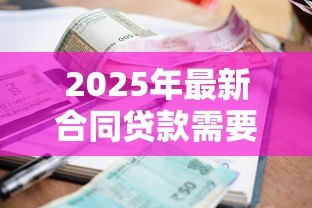 2025年最新合同贷款需要什么手续:办理贷款合同需准备哪些材料 2025年最新合同贷款需要什么手续:办理贷款合同需准备哪些材料