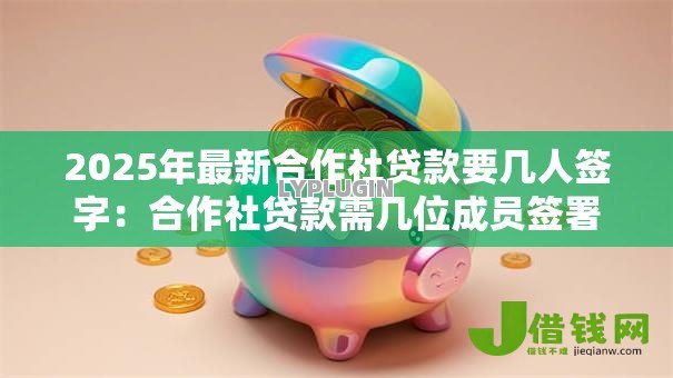 2025年最新合作社贷款要几人签字:合作社贷款需几位成员签署 2025年最新合作社贷款要几人签字:合作社贷款需几位成员签署