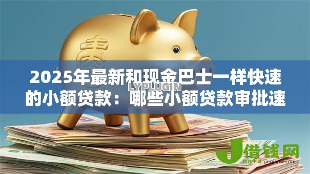 2025年最新和现金巴士一样快速的小额贷款：哪些小额贷款审批速度堪比现金巴士