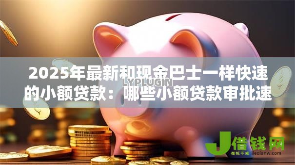 2025年最新和现金巴士一样快速的小额贷款：哪些小额贷款审批速度堪比现金巴士