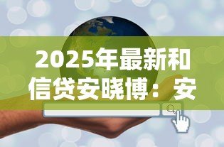 2025年最新和信贷安晓博：安晓博创办的和信贷现状如何
