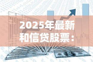 2025年最新和信贷股票：和信贷股价近期为何波动