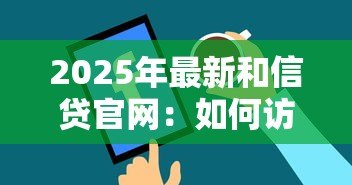 2025年最新和信贷官网:如何访问和信贷官方网站 2025年最新和信贷官网:如何访问和信贷官方网站