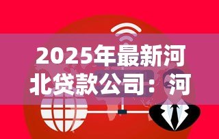 2025年最新河北贷款公司:河北地区借贷机构如何选择 2025年最新河北贷款公司:河北地区借贷机构如何选择