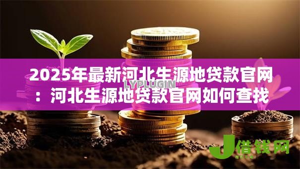 2025年最新河北生源地贷款官网：河北生源地贷款官网如何查找