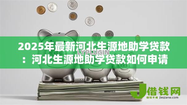 2025年最新河北生源地助学贷款：河北生源地助学贷款如何申请
